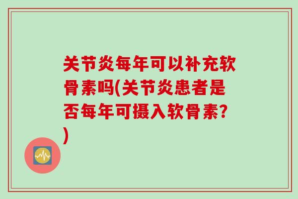 关节炎每年可以补充软骨素吗(关节炎患者是否每年可摄入软骨素？)
