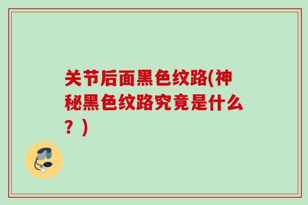 关节后面黑色纹路(神秘黑色纹路究竟是什么？)