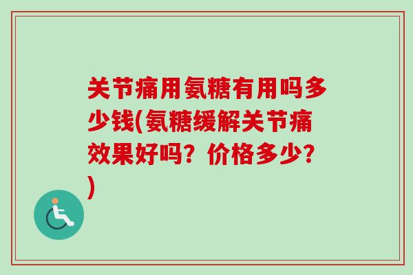 关节痛用氨糖有用吗多少钱(氨糖缓解关节痛效果好吗？价格多少？)