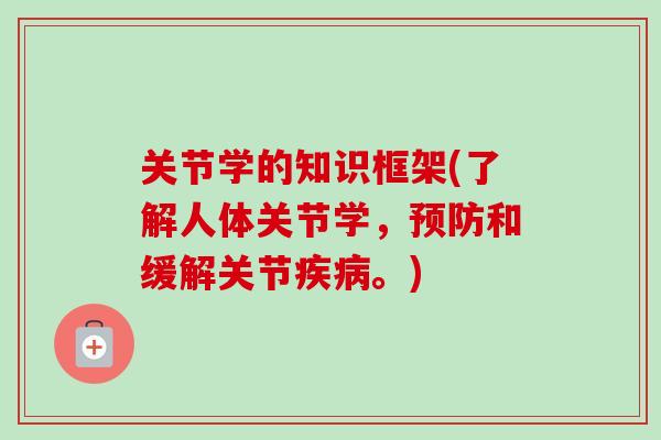 关节学的知识框架(了解人体关节学，预防和缓解关节疾病。)