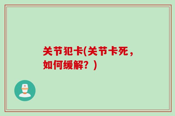 关节犯卡(关节卡死，如何缓解？)