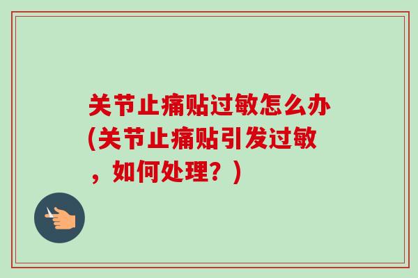 关节止痛贴过敏怎么办(关节止痛贴引发过敏，如何处理？)