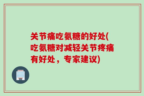 关节痛吃氨糖的好处(吃氨糖对减轻关节疼痛有好处，专家建议)