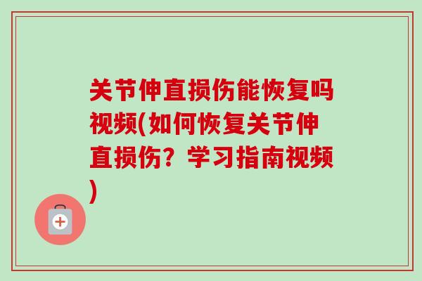 关节伸直损伤能恢复吗视频(如何恢复关节伸直损伤?学习指南视频) 关节伸直损伤能恢复吗视频(如何恢复关节伸直损伤?学习指南视频)