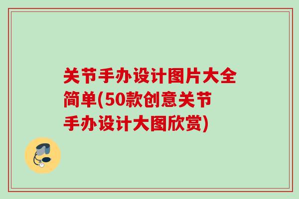 关节手办设计图片大全简单(50款创意关节手办设计大图欣赏)
