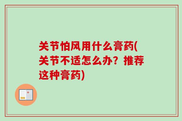 关节怕风用什么膏药(关节不适怎么办？推荐这种膏药)