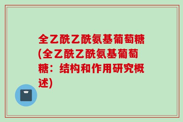 全乙酰乙酰氨基葡萄糖(全乙酰乙酰氨基葡萄糖：结构和作用研究概述)