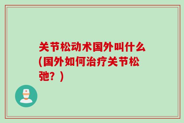 关节松动术国外叫什么(国外如何治疗关节松弛？)