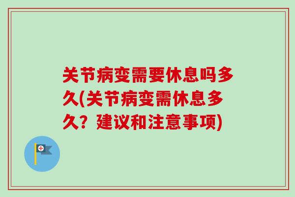 关节病变需要休息吗多久(关节病变需休息多久？建议和注意事项)