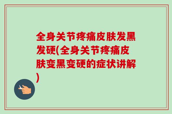 全身关节疼痛皮肤发黑发硬(全身关节疼痛皮肤变黑变硬的症状讲解)