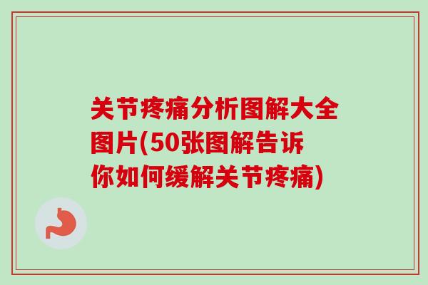 关节疼痛分析图解大全图片(50张图解告诉你如何缓解关节疼痛)
