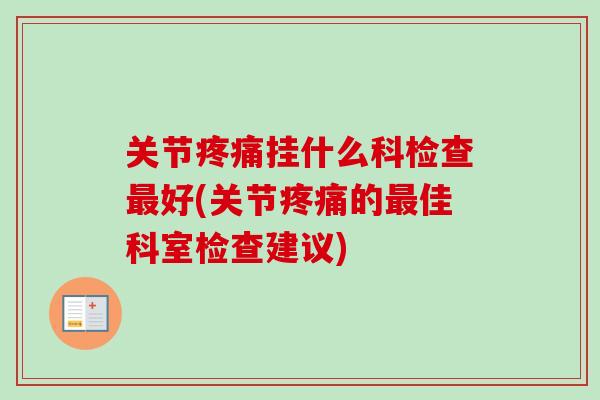关节疼痛挂什么科检查最好(关节疼痛的最佳科室检查建议)