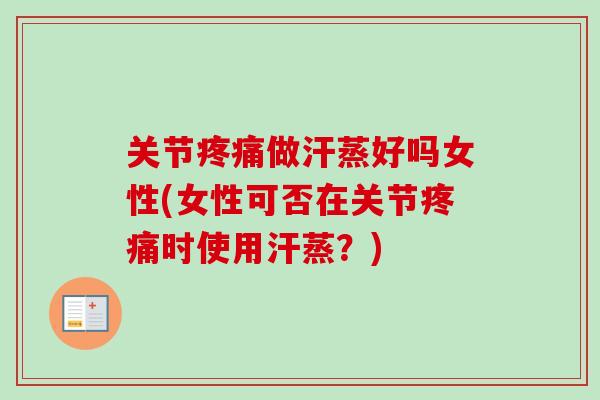 关节疼痛做汗蒸好吗女性(女性可否在关节疼痛时使用汗蒸？)