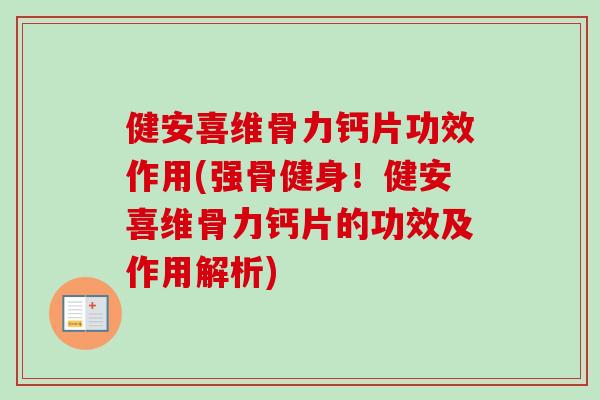 健安喜维骨力钙片功效作用(强骨健身！健安喜维骨力钙片的功效及作用解析)
