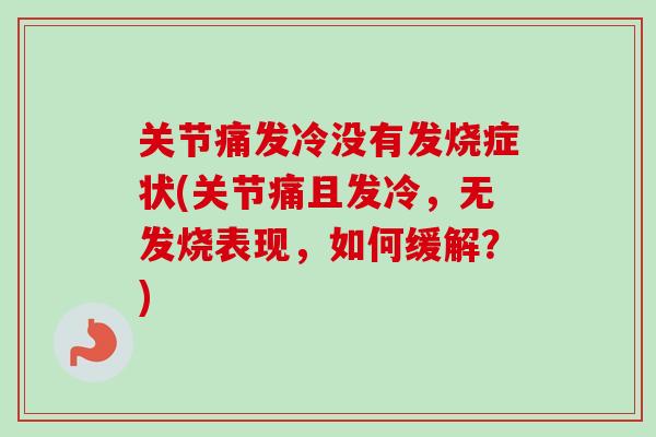 关节痛发冷没有发烧症状(关节痛且发冷，无发烧表现，如何缓解？)