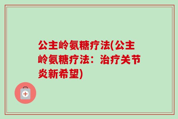 公主岭氨糖疗法(公主岭氨糖疗法：治疗关节炎新希望)