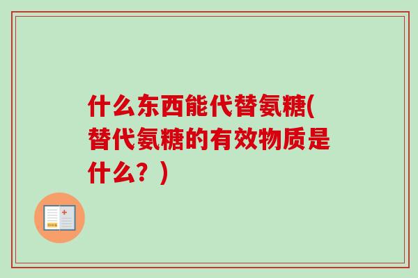 什么东西能代替氨糖(替代氨糖的有效物质是什么？)