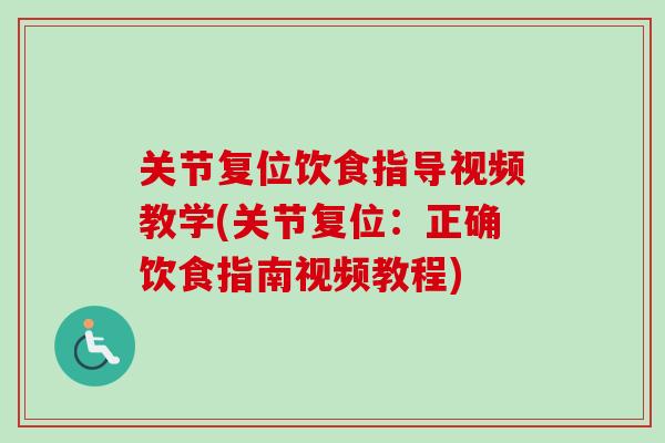 关节复位饮食指导视频教学(关节复位：正确饮食指南视频教程)