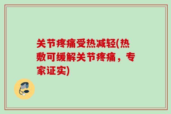 关节疼痛受热减轻(热敷可缓解关节疼痛，专家证实)