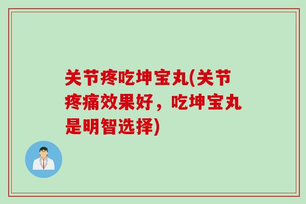 关节疼吃坤宝丸(关节疼痛效果好，吃坤宝丸是明智选择)