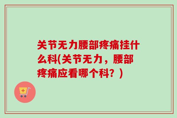 关节无力腰部疼痛挂什么科(关节无力，腰部疼痛应看哪个科？)