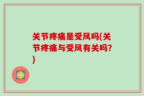 关节疼痛是受风吗(关节疼痛与受风有关吗？)