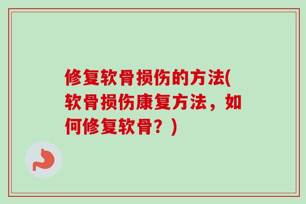 修复软骨损伤的方法(软骨损伤康复方法，如何修复软骨？)