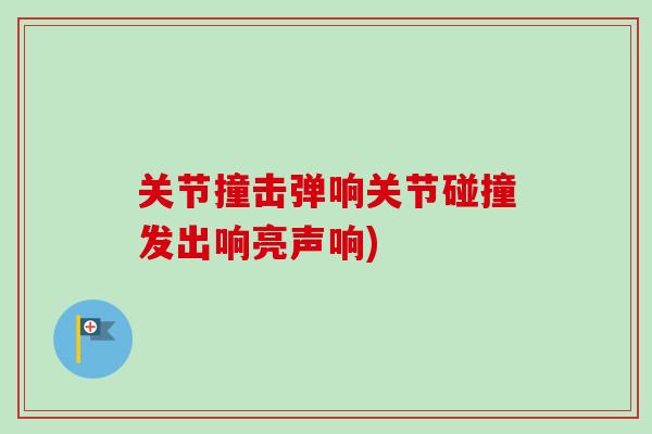 关节撞击弹响关节碰撞发出响亮声响)