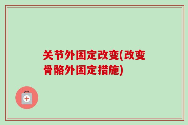 关节外固定改变(改变骨骼外固定措施)