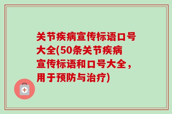 关节疾病宣传标语口号大全(50条关节疾病宣传标语和口号大全，用于预防与治疗)