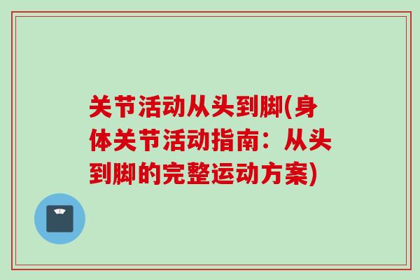 关节活动从头到脚(身体关节活动指南：从头到脚的完整运动方案)