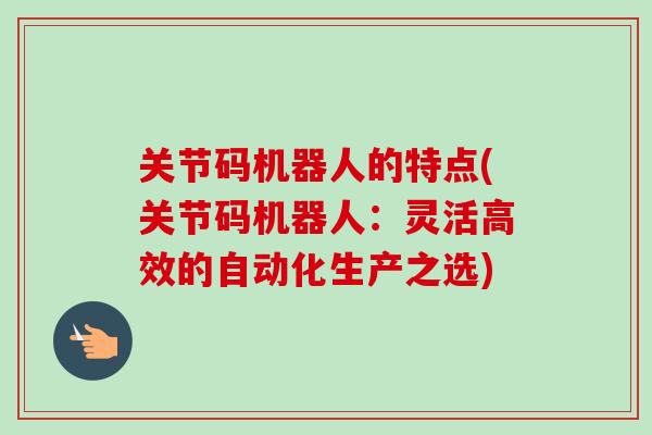 关节码机器人的特点(关节码机器人：灵活高效的自动化生产之选)