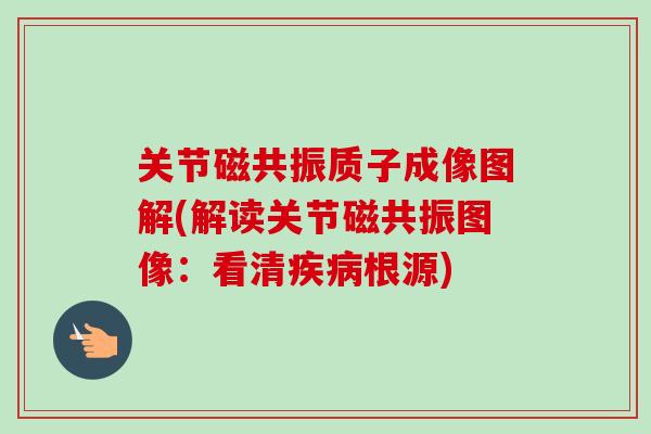 关节磁共振质子成像图解(解读关节磁共振图像:看清根源) 关节磁共振质子成像图解(解读关节磁共振图像:看清根源)