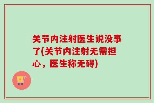 关节内注射医生说没事了(关节内注射无需担心，医生称无碍)