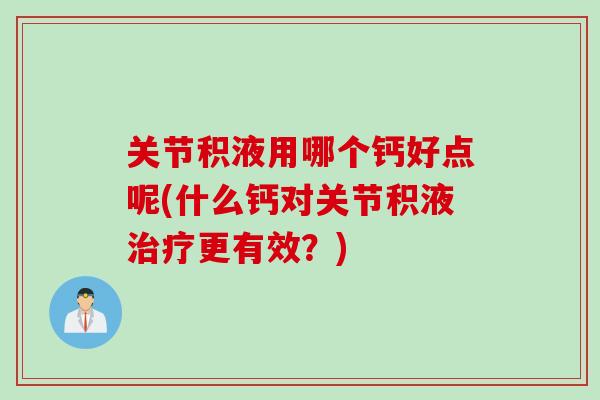 关节积液用哪个钙好点呢(什么钙对关节积液治疗更有效？)
