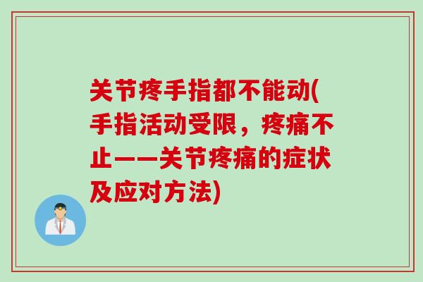 关节疼手指都不能动(手指活动受限，疼痛不止——关节疼痛的症状及应对方法)