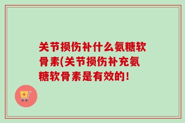 关节损伤补什么氨糖软骨素(关节损伤补充氨糖软骨素是有效的！