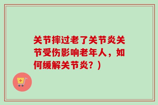 关节摔过老了关节炎关节受伤影响老年人，如何缓解关节炎？)