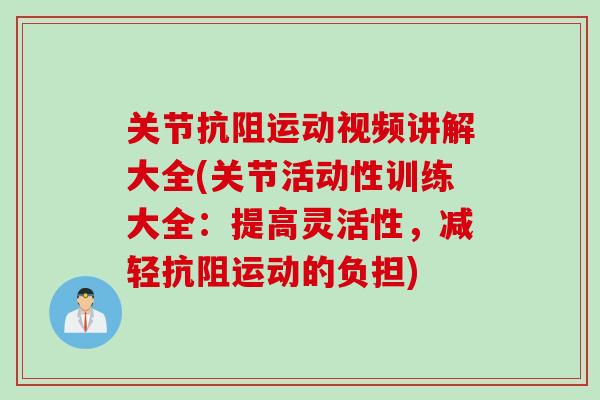 关节抗阻运动视频讲解大全(关节活动性训练大全：提高灵活性，减轻抗阻运动的负担)