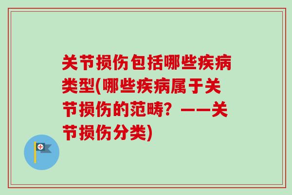 关节损伤包括哪些疾病类型(哪些疾病属于关节损伤的范畴？——关节损伤分类)