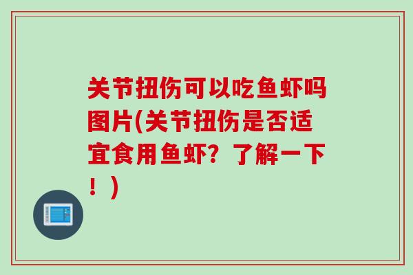 关节扭伤可以吃鱼虾吗图片(关节扭伤是否适宜食用鱼虾？了解一下！)