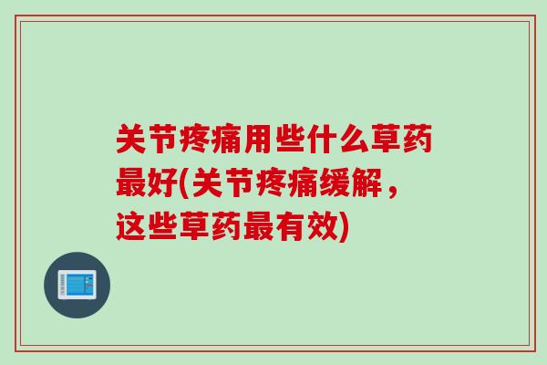 关节疼痛用些什么草药最好(关节疼痛缓解，这些草药最有效)