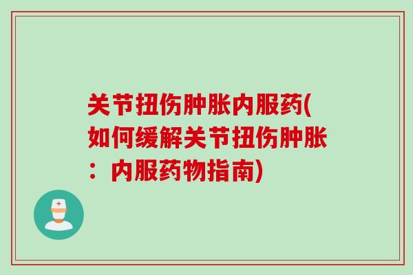 关节扭伤肿胀内服药(如何缓解关节扭伤肿胀：内服药物指南)