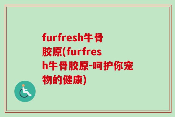 furfresh牛骨胶原(furfresh牛骨胶原-呵护你宠物的健康)