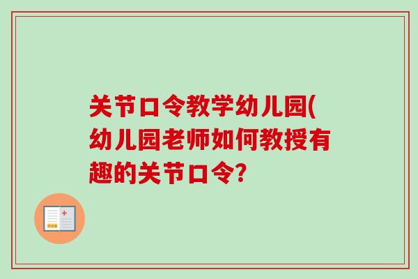 关节口令教学幼儿园(幼儿园老师如何教授有趣的关节口令？