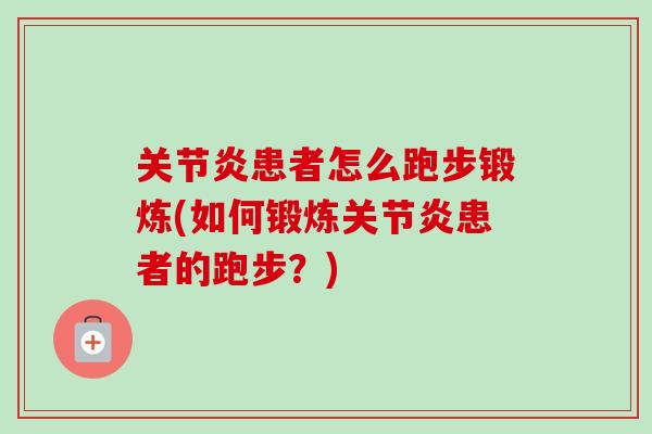 关节炎患者怎么跑步锻炼(如何锻炼关节炎患者的跑步？)