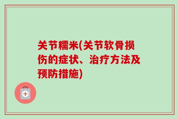 关节糯米(关节软骨损伤的症状、治疗方法及预防措施)