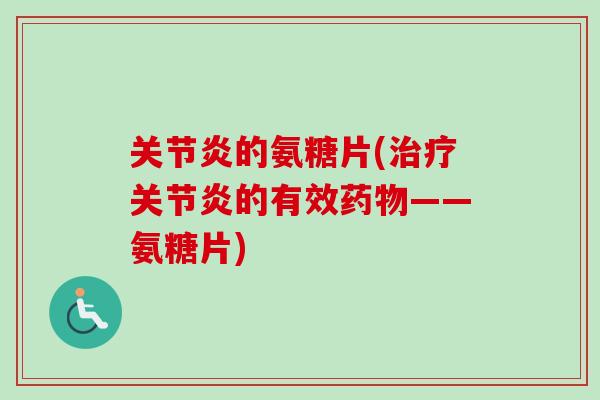 关节炎的氨糖片(治疗关节炎的有效药物——氨糖片)