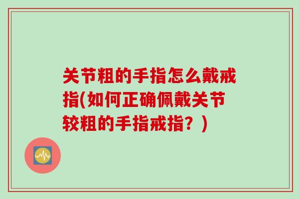 关节粗的手指怎么戴戒指(如何正确佩戴关节较粗的手指戒指？)