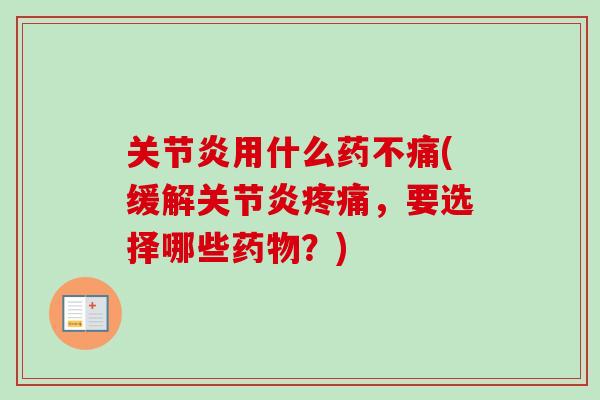 关节炎用什么药不痛(缓解关节炎疼痛，要选择哪些药物？)